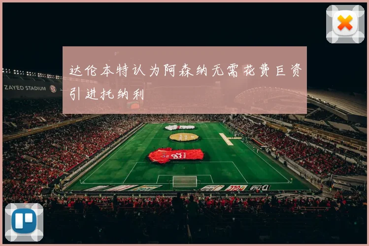 达伦本特认为阿森纳无需花费巨资引进托纳利