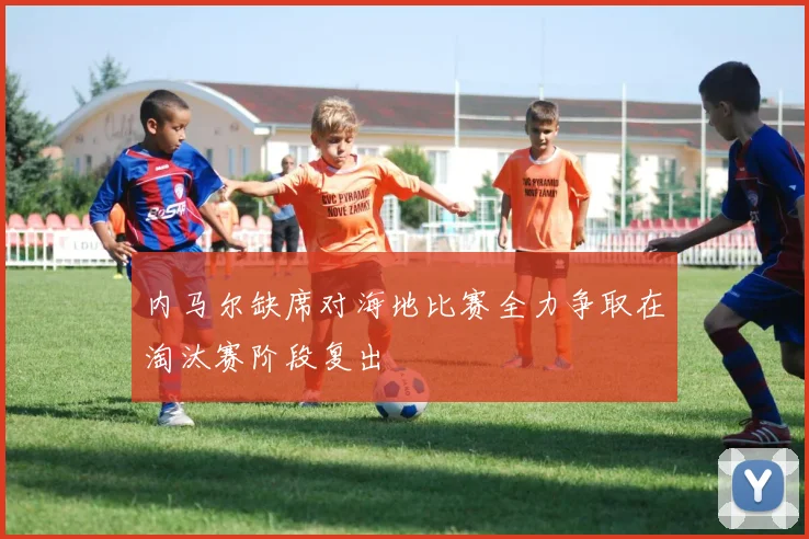 内马尔缺席对海地比赛全力争取在淘汰赛阶段复出