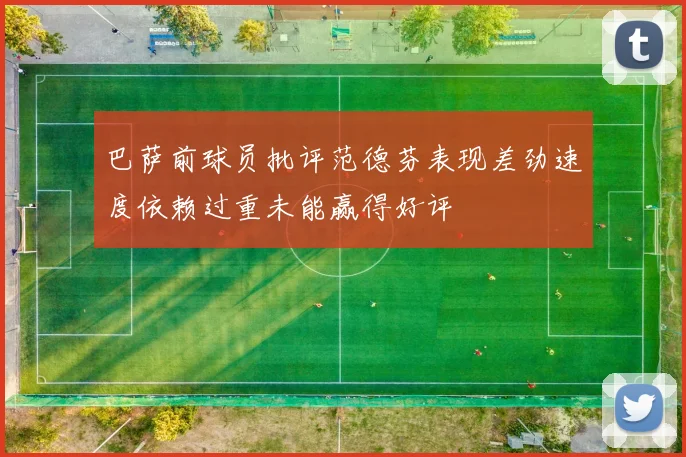 巴萨前球员批评范德芬表现差劲速度依赖过重未能赢得好评