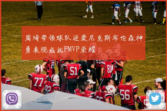 周琦带领球队逆袭尼克斯布伦森神勇表现成就FMVP荣耀